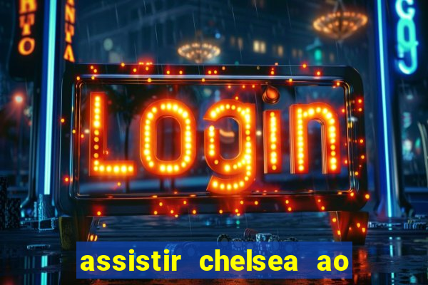 assistir chelsea ao vivo futemax